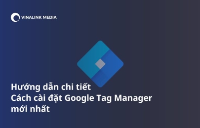 Hướng dẫn chi tiết Cách cài đặt Google Tag Manager mới nhất